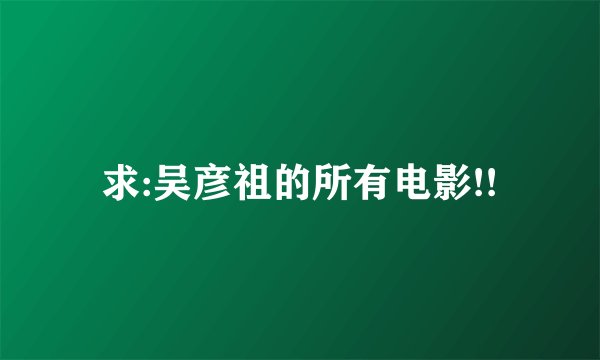 求:吴彦祖的所有电影!!