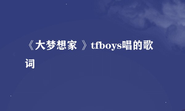 《大梦想家 》tfboys唱的歌词