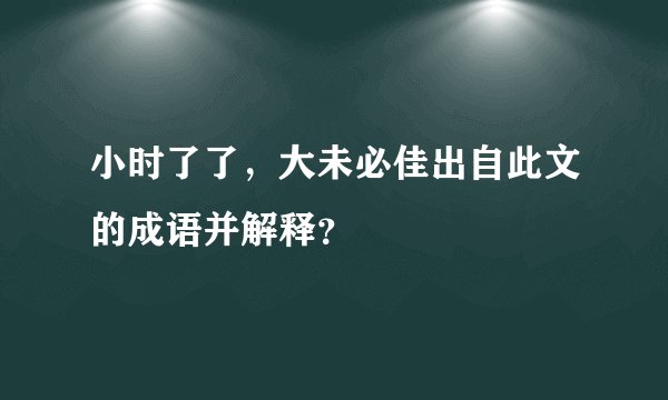 小时了了，大未必佳出自此文的成语并解释？