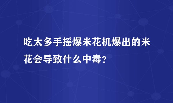 吃太多手摇爆米花机爆出的米花会导致什么中毒？