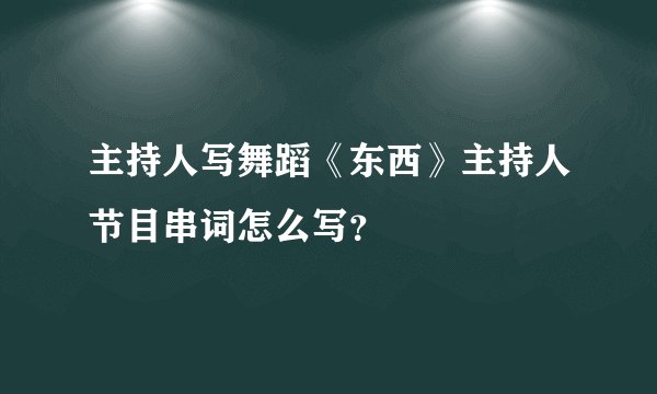 主持人写舞蹈《东西》主持人节目串词怎么写？