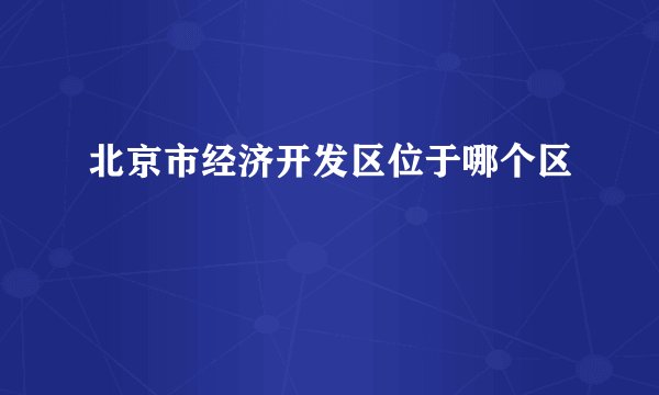 北京市经济开发区位于哪个区