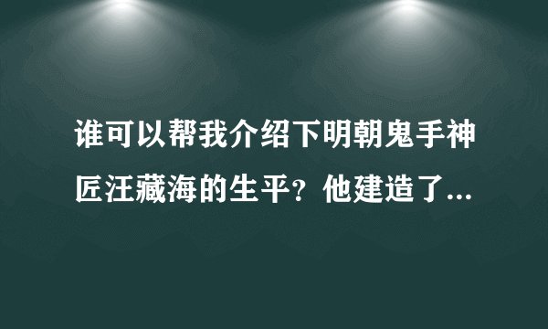 谁可以帮我介绍下明朝鬼手神匠汪藏海的生平？他建造了什么建筑？？@——@
