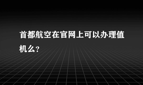 首都航空在官网上可以办理值机么？
