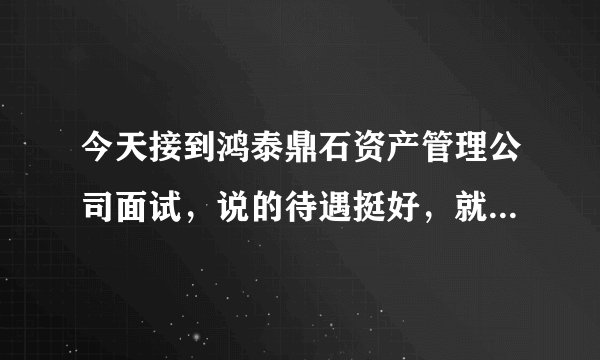 今天接到鸿泰鼎石资产管理公司面试，说的待遇挺好，就是做民生信用卡清收，这个好做吗？这个公司怎么样？