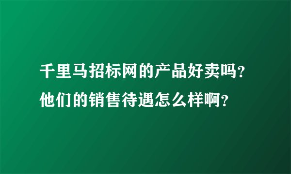 千里马招标网的产品好卖吗？他们的销售待遇怎么样啊？