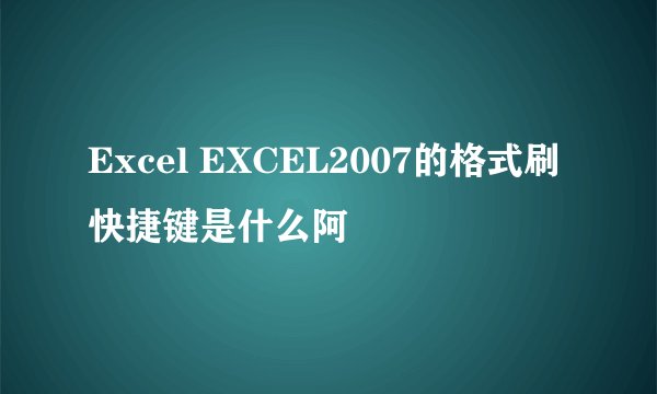 Excel EXCEL2007的格式刷快捷键是什么阿
