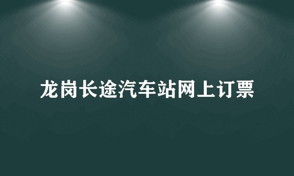 龙岗长途汽车站网上订票