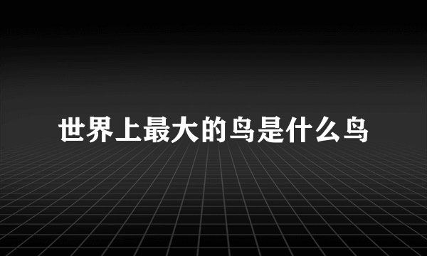 世界上最大的鸟是什么鸟