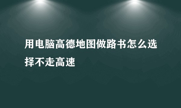 用电脑高德地图做路书怎么选择不走高速