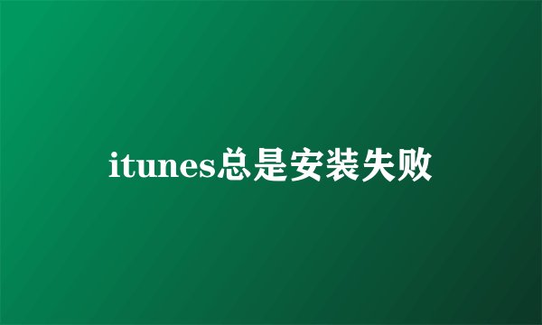 itunes总是安装失败