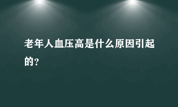 老年人血压高是什么原因引起的？