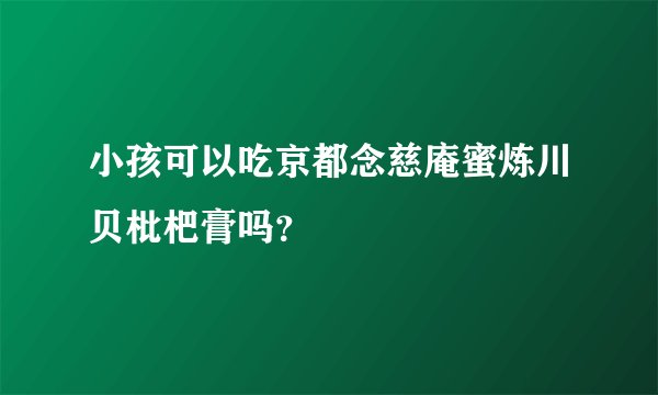 小孩可以吃京都念慈庵蜜炼川贝枇杷膏吗？