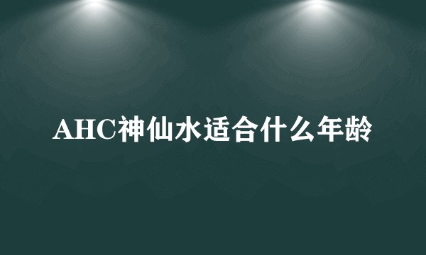 AHC神仙水适合什么年龄