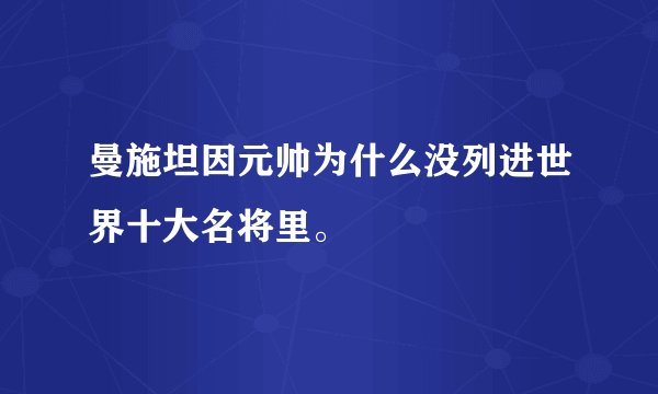 曼施坦因元帅为什么没列进世界十大名将里。