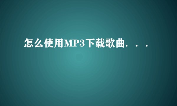 怎么使用MP3下载歌曲．．．