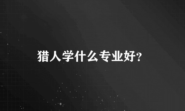 猎人学什么专业好？