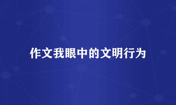 作文我眼中的文明行为