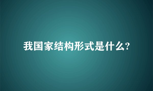 我国家结构形式是什么?