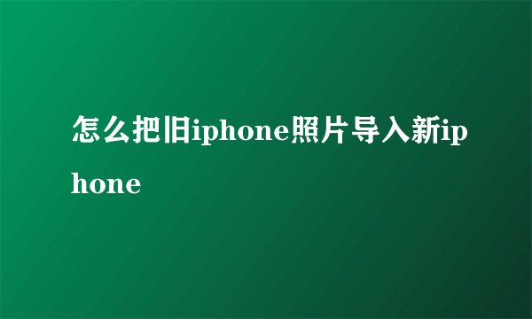 怎么把旧iphone照片导入新iphone