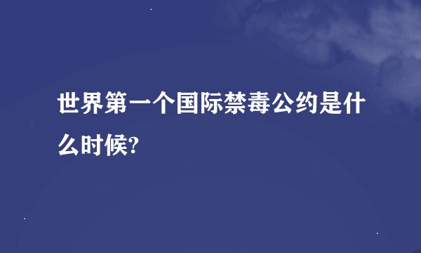 世界第一个国际禁毒公约是什么时候?