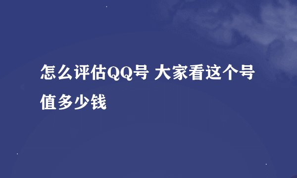 怎么评估QQ号 大家看这个号值多少钱
