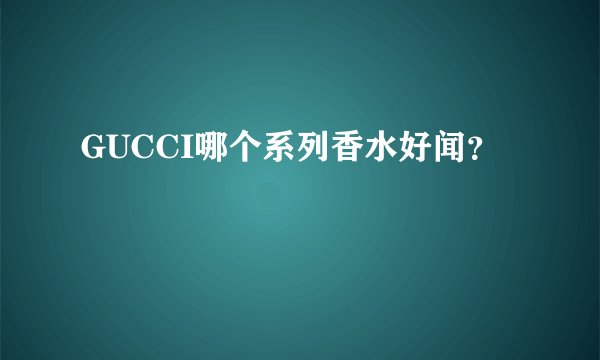 GUCCI哪个系列香水好闻？
