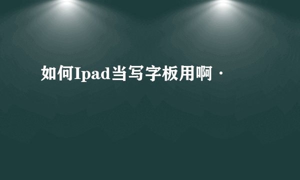 如何Ipad当写字板用啊·