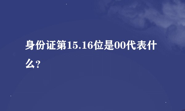 身份证第15.16位是00代表什么？