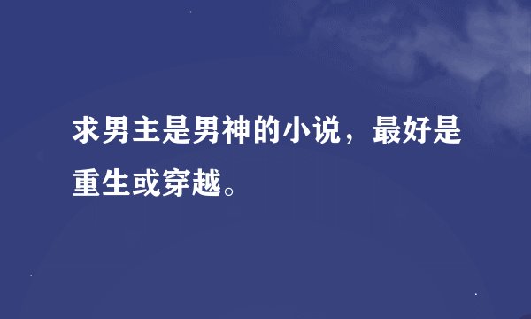 求男主是男神的小说，最好是重生或穿越。
