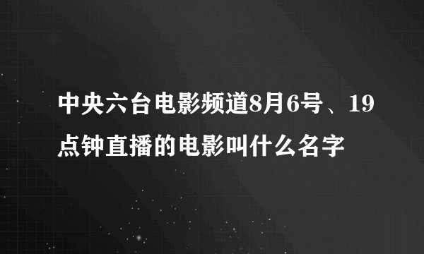 中央六台电影频道8月6号、19点钟直播的电影叫什么名字