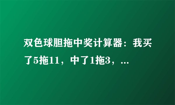 双色球胆拖中奖计算器：我买了5拖11，中了1拖3，蓝球也中了，又多少奖金。