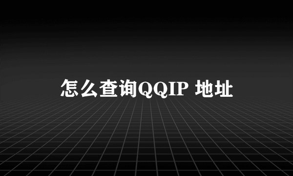 怎么查询QQIP 地址
