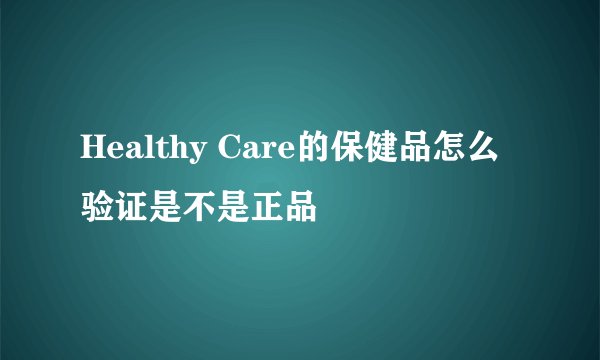 Healthy Care的保健品怎么验证是不是正品