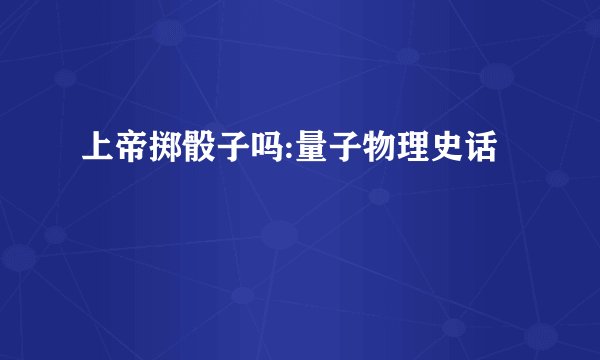 上帝掷骰子吗:量子物理史话
