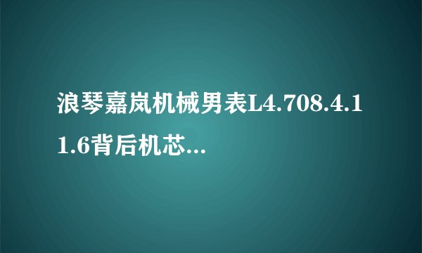 浪琴嘉岚机械男表L4.708.4.11.6背后机芯上面刻着L5932  请问这是机芯的型号吗？ 这款机芯好不好呢？