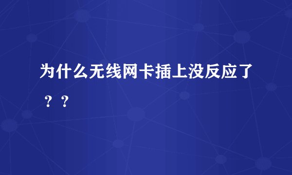 为什么无线网卡插上没反应了 ？？