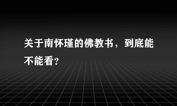 关于南怀瑾的佛教书，到底能不能看？