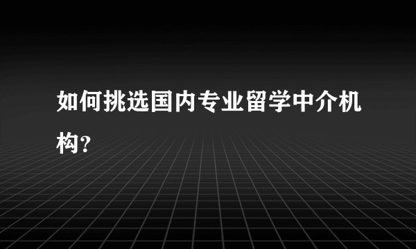 如何挑选国内专业留学中介机构？