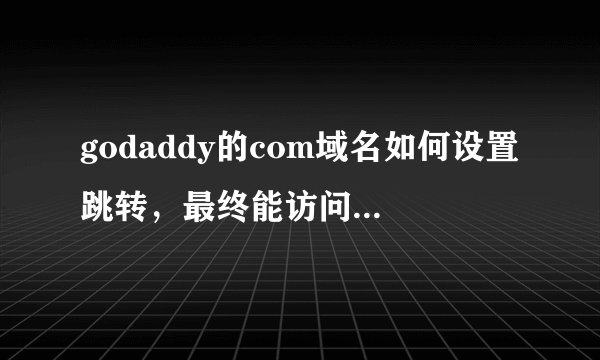 godaddy的com域名如何设置跳转，最终能访问到非独立博客？