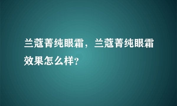 兰蔻菁纯眼霜，兰蔻菁纯眼霜效果怎么样？
