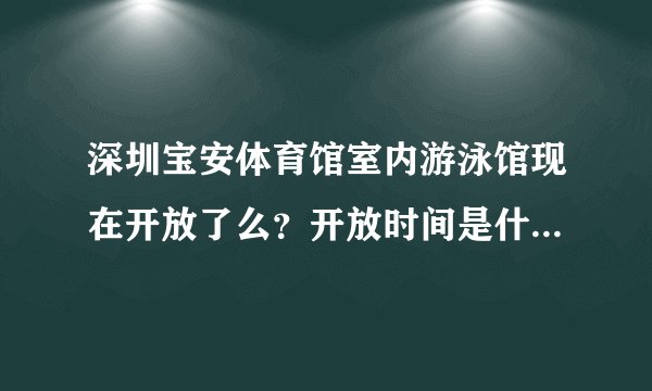 深圳宝安体育馆室内游泳馆现在开放了么？开放时间是什么，票价是多少？