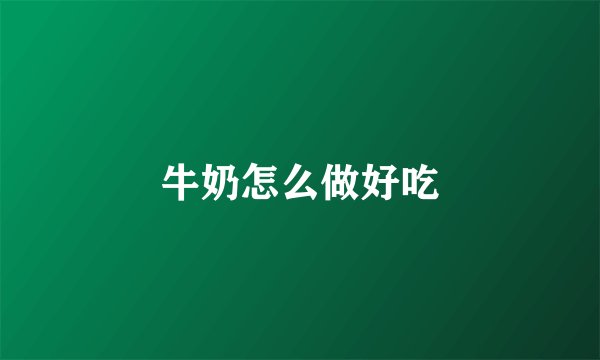 牛奶怎么做好吃