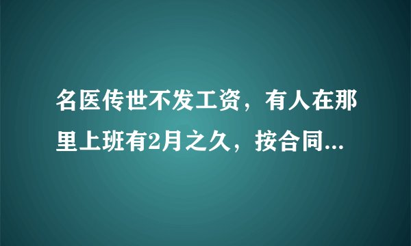 名医传世不发工资，有人在那里上班有2月之久，按合同应发工资，怎么