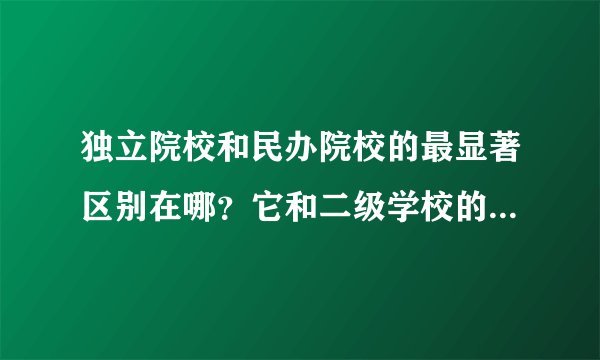 独立院校和民办院校的最显著区别在哪？它和二级学校的区别又是什么？他们的概念怎么区分，有怎么分别？