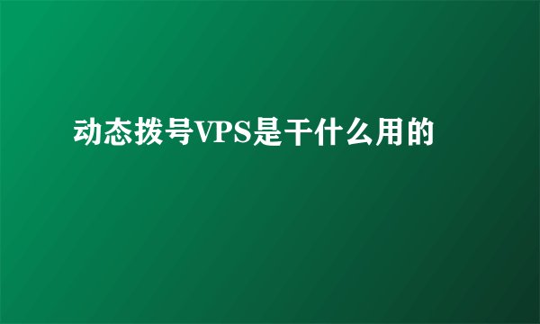 动态拨号VPS是干什么用的