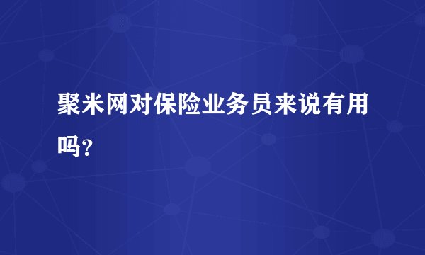 聚米网对保险业务员来说有用吗？