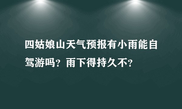 四姑娘山天气预报有小雨能自驾游吗？雨下得持久不？