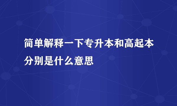 简单解释一下专升本和高起本分别是什么意思