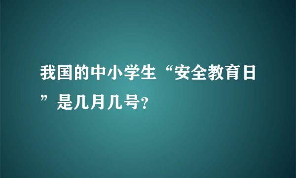 我国的中小学生“安全教育日”是几月几号？